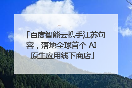 百度智能云携手江苏句容，落地全球首个 AI 原生应用线下商店