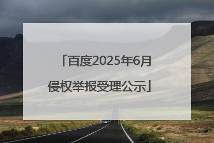 百度2025年6月侵权举报受理公示
