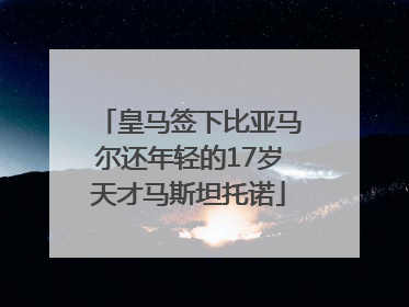 皇马签下比亚马尔还年轻的17岁天才马斯坦托诺