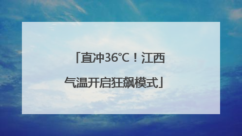 直冲36℃！江西气温开启狂飙模式