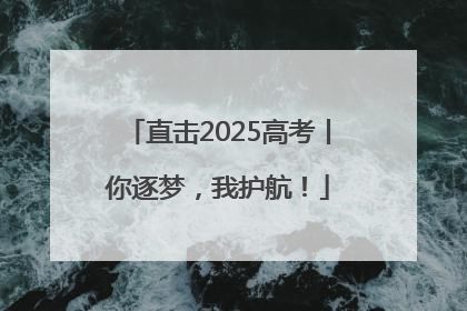 直击2025高考丨你逐梦，我护航！