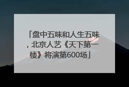 盘中五味和人生五味，北京人艺《天下第一楼》将演第600场