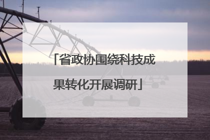 省政协围绕科技成果转化开展调研