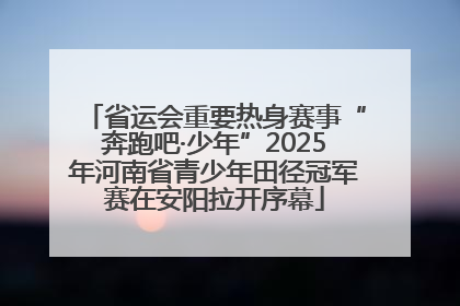 省运会重要热身赛事“奔跑吧·少年”2025年河南省青少年田径冠军赛在安阳拉开序幕