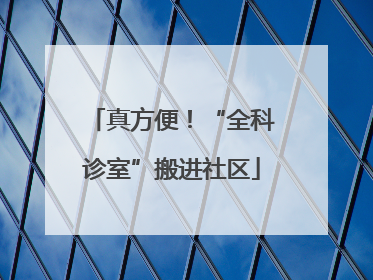 真方便！“全科诊室”搬进社区