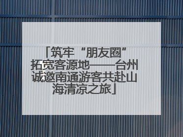 筑牢“朋友圈” 拓宽客源地——台州诚邀南通游客共赴山海清凉之旅
