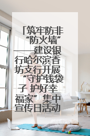 筑牢防非“防火墙”——建设银行哈尔滨香坊支行开展“守护钱袋子 护好幸福家”集中宣传日活动