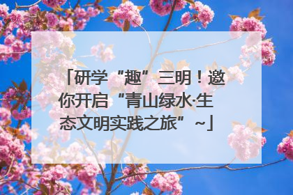 研学“趣”三明！邀你开启“青山绿水·生态文明实践之旅”~