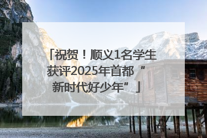 祝贺！顺义1名学生获评2025年首都“新时代好少年”