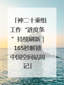 神二十乘组工作“进度条”持续刷新｜165秒解锁中国空间站周记