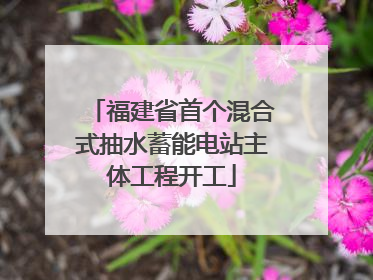 福建省首个混合式抽水蓄能电站主体工程开工