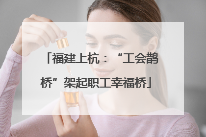 福建上杭：“工会鹊桥”架起职工幸福桥