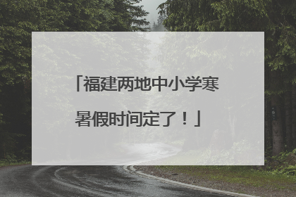 福建两地中小学寒暑假时间定了！