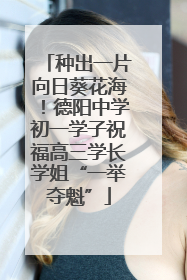 种出一片向日葵花海！德阳中学初一学子祝福高三学长学姐“一举夺魁”