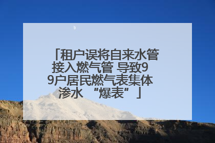 租户误将自来水管接入燃气管 导致99户居民燃气表集体渗水 “爆表”
