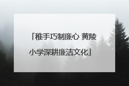 稚手巧制廉心 黄陵小学深耕廉洁文化