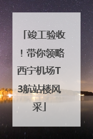 竣工验收！带你领略西宁机场T3航站楼风采