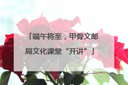 端午将至，甲骨文邮局文化课堂“开讲”