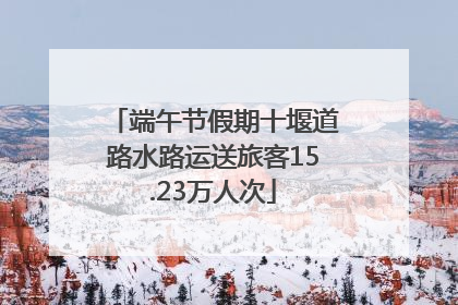 端午节假期十堰道路水路运送旅客15.23万人次