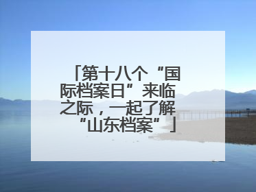 第十八个“国际档案日”来临之际，一起了解“山东档案”