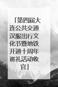 第四届大连公共交通汉服出行文化节暨地铁开通十周年巡礼活动收官