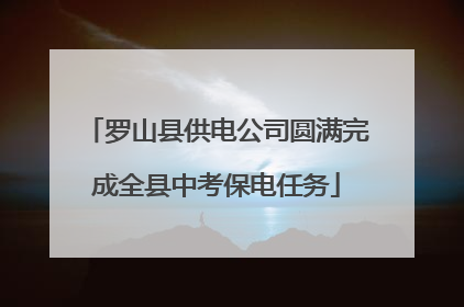 罗山县供电公司圆满完成全县中考保电任务