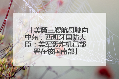 美第三艘航母驶向中东，西班牙国防大臣：美军轰炸机已部署在该国南部
