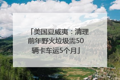 美国夏威夷：清理前年野火垃圾需50辆卡车运5个月