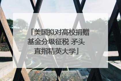美国拟对高校捐赠基金分级征税 矛头直指精英大学