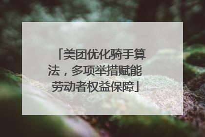美团优化骑手算法，多项举措赋能劳动者权益保障