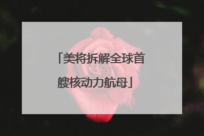 美将拆解全球首艘核动力航母