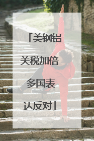 美钢铝关税加倍 多国表达反对
