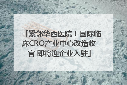 紧邻华西医院！国际临床CRO产业中心改造收官 即将迎企业入驻