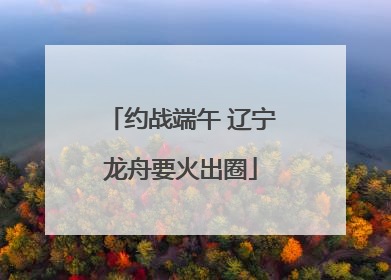 约战端午 辽宁龙舟要火出圈