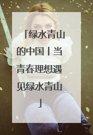 绿水青山的中国丨当青春理想遇见绿水青山