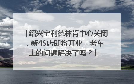 绍兴宝利德林肯中心关闭，新4S店即将开业，老车主的问题解决了吗？