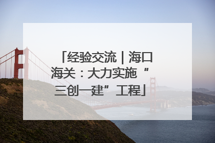 经验交流｜海口海关：大力实施“三创一建”工程