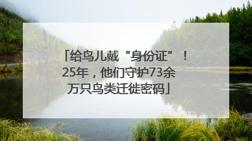 给鸟儿戴“身份证”！25年，他们守护73余万只鸟类迁徙密码