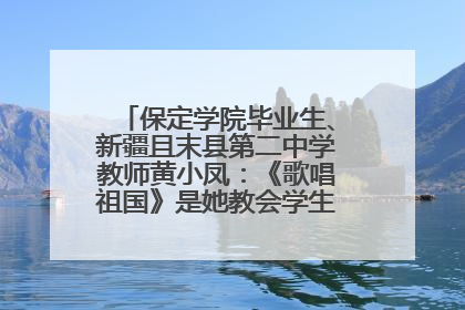 保定学院毕业生、新疆且末县第二中学教师黄小凤：《歌唱祖国》是她教会学生的第一首歌
