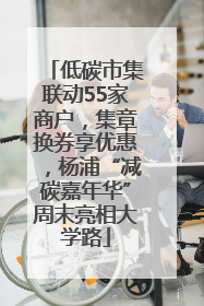 低碳市集联动55家商户，集章换券享优惠，杨浦“减碳嘉年华”周末亮相大学路