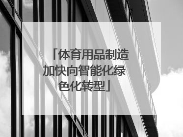 体育用品制造加快向智能化绿色化转型