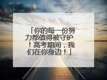 你的每一份努力都值得被守护！高考期间，我们在你身边！