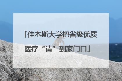 佳木斯大学把省级优质医疗“请”到家门口