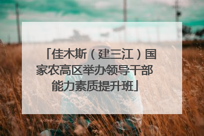 佳木斯（建三江）国家农高区举办领导干部能力素质提升班