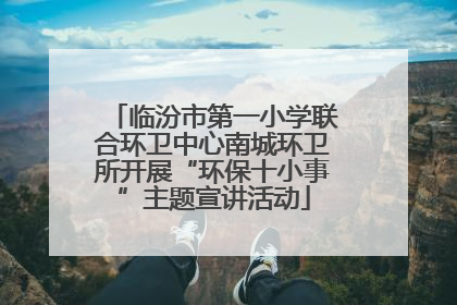 临汾市第一小学联合环卫中心南城环卫所开展“环保十小事”主题宣讲活动