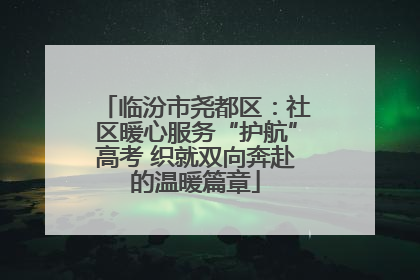 临汾市尧都区：社区暖心服务“护航”高考 织就双向奔赴的温暖篇章