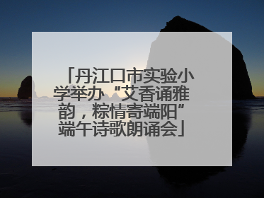 丹江口市实验小学举办“艾香诵雅韵，粽情寄端阳”端午诗歌朗诵会