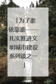 为了谁 依靠谁——扎实推进文明城市建设系列谈之一