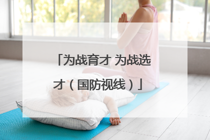 为战育才 为战选才（国防视线）