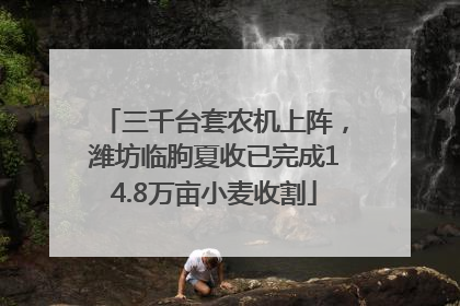 三千台套农机上阵，潍坊临朐夏收已完成14.8万亩小麦收割
